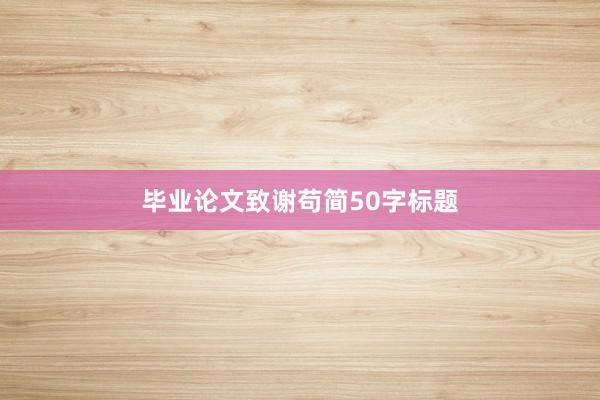 毕业论文致谢苟简50字标题